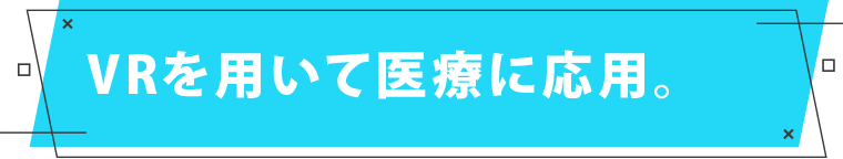 VRを用いて医療に応用。